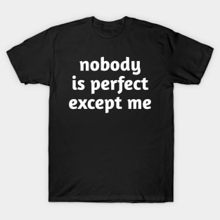 Nobody is perfect except me T-Shirt